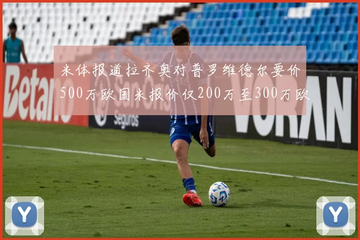 米体报道拉齐奥对普罗维德尔要价500万欧国米报价仅200万至300万欧